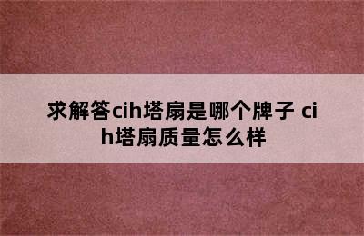 求解答cih塔扇是哪个牌子 cih塔扇质量怎么样